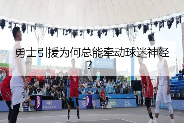 勇士引援为何总能牵动球迷神经？
